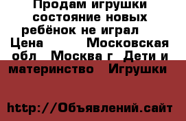 Продам игрушки(состояние-новых,ребёнок не играл). › Цена ­ 300 - Московская обл., Москва г. Дети и материнство » Игрушки   